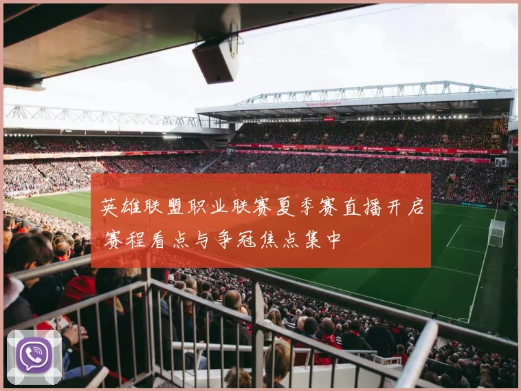 英雄联盟职业联赛夏季赛直播开启 赛程看点与争冠焦点集中