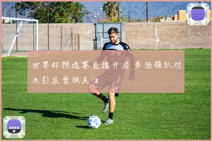 世界杯预选赛直播开启 多场强队对决引发晋级关注