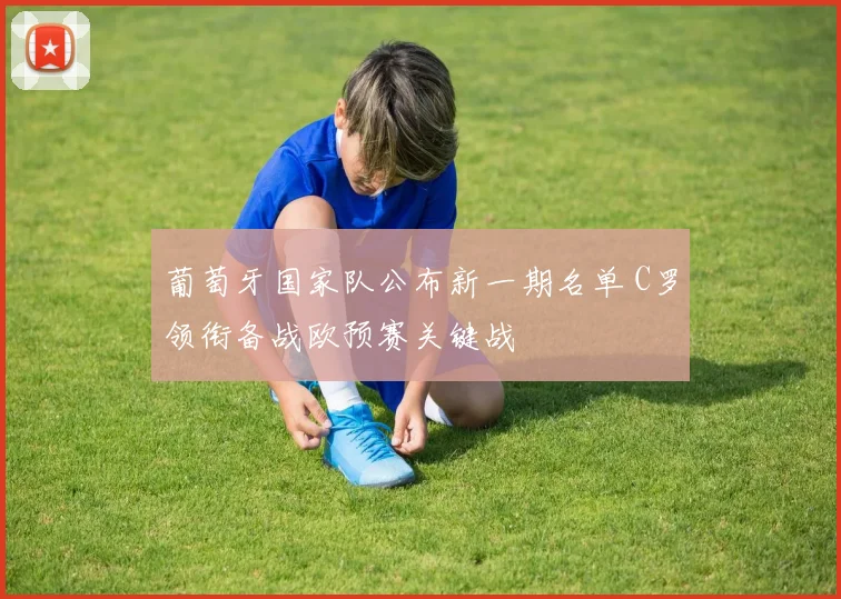 葡萄牙国家队公布新一期名单 C罗领衔备战欧预赛关键战