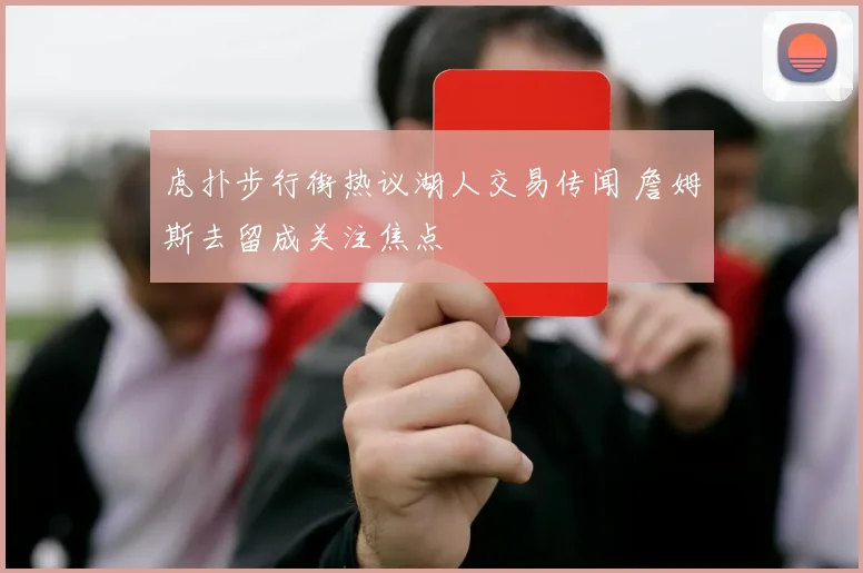 虎扑步行街热议湖人交易传闻 詹姆斯去留成关注焦点