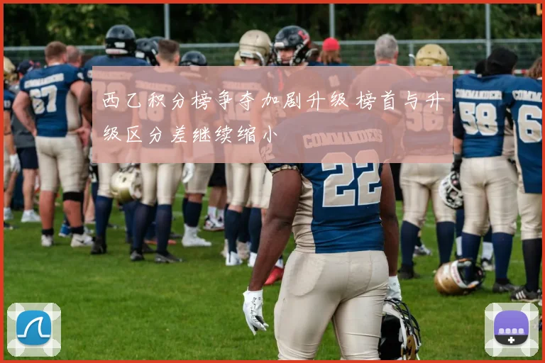 西乙积分榜争夺加剧升级 榜首与升级区分差继续缩小