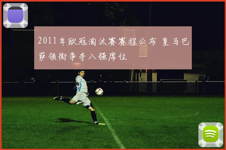2011年欧冠淘汰赛赛程公布 皇马巴萨领衔争夺八强席位