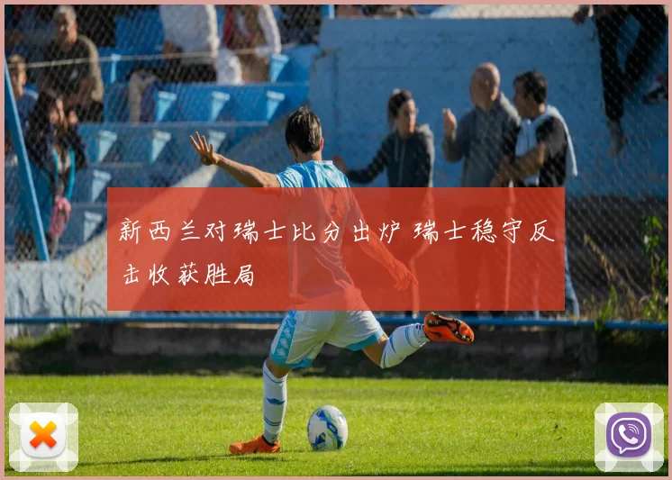 新西兰对瑞士比分出炉 瑞士稳守反击收获胜局