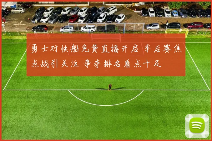勇士对快船免费直播开启 季后赛焦点战引关注 争夺排名看点十足