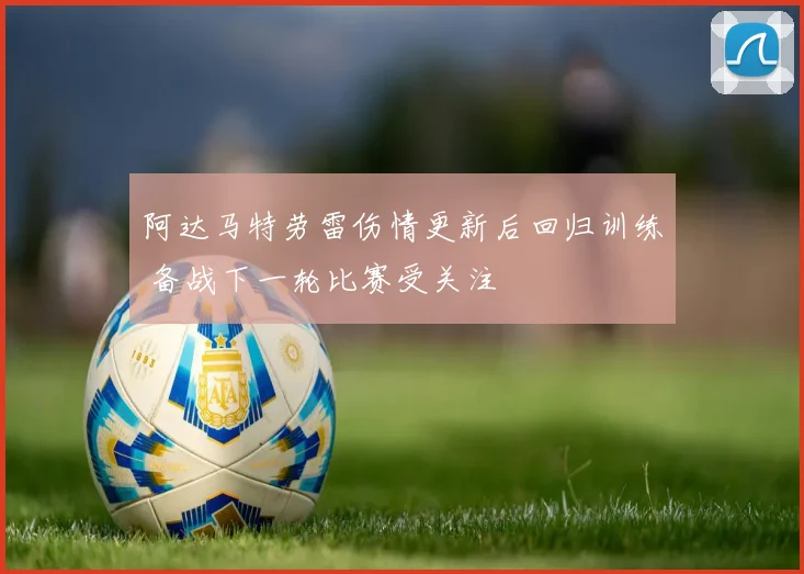 阿达马特劳雷伤情更新后回归训练 备战下一轮比赛受关注