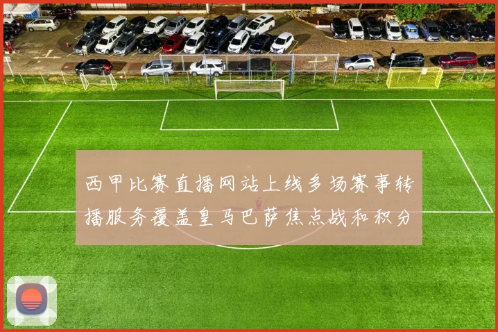 西甲比赛直播网站上线多场赛事转播服务覆盖皇马巴萨焦点战和积分榜争夺