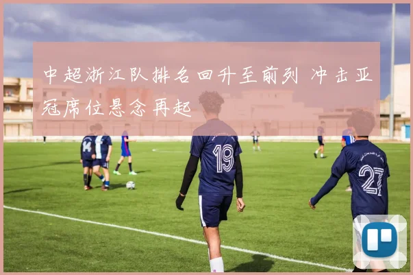 中超浙江队排名回升至前列 冲击亚冠席位悬念再起