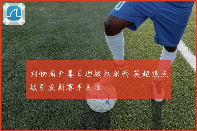 利物浦开幕日迎战切尔西 英超焦点战引发新赛季关注