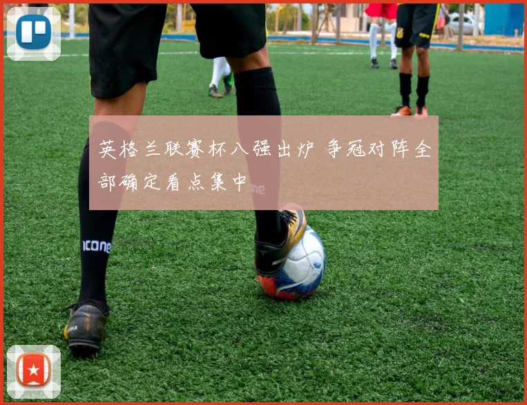 英格兰联赛杯八强出炉 争冠对阵全部确定看点集中