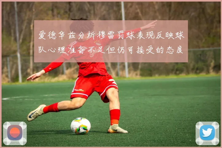 爱德华兹分析穆雷罚球表现反映球队心理准备不足但仍可接受的态度