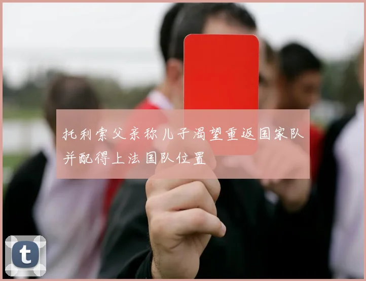托利索父亲称儿子渴望重返国家队并配得上法国队位置