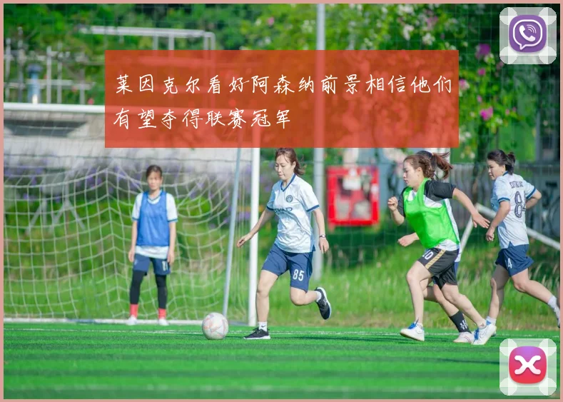 莱因克尔看好阿森纳前景相信他们有望夺得联赛冠军