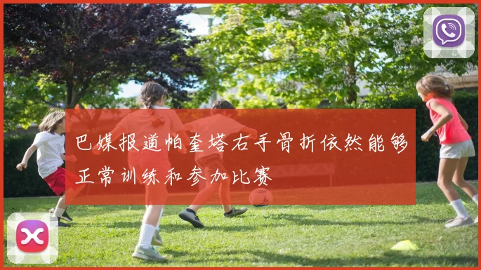 巴媒报道帕奎塔右手骨折依然能够正常训练和参加比赛