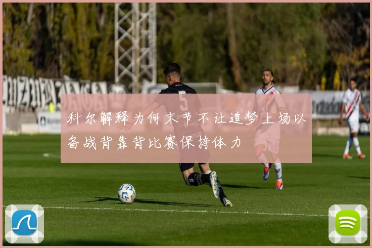 科尔解释为何末节不让追梦上场以备战背靠背比赛保持体力