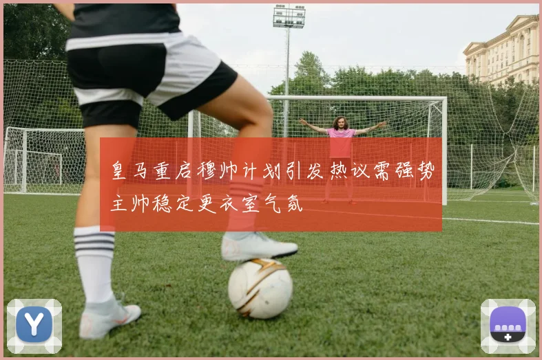 皇马重启穆帅计划引发热议需强势主帅稳定更衣室气氛