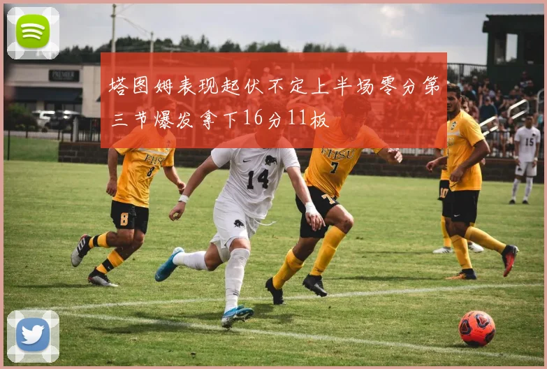 塔图姆表现起伏不定上半场零分第三节爆发拿下16分11板