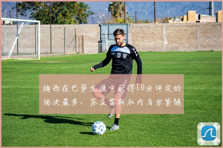 梅西在巴萨生涯中获得10分评定的场次最多，苏亚雷斯和内马尔紧随其后
